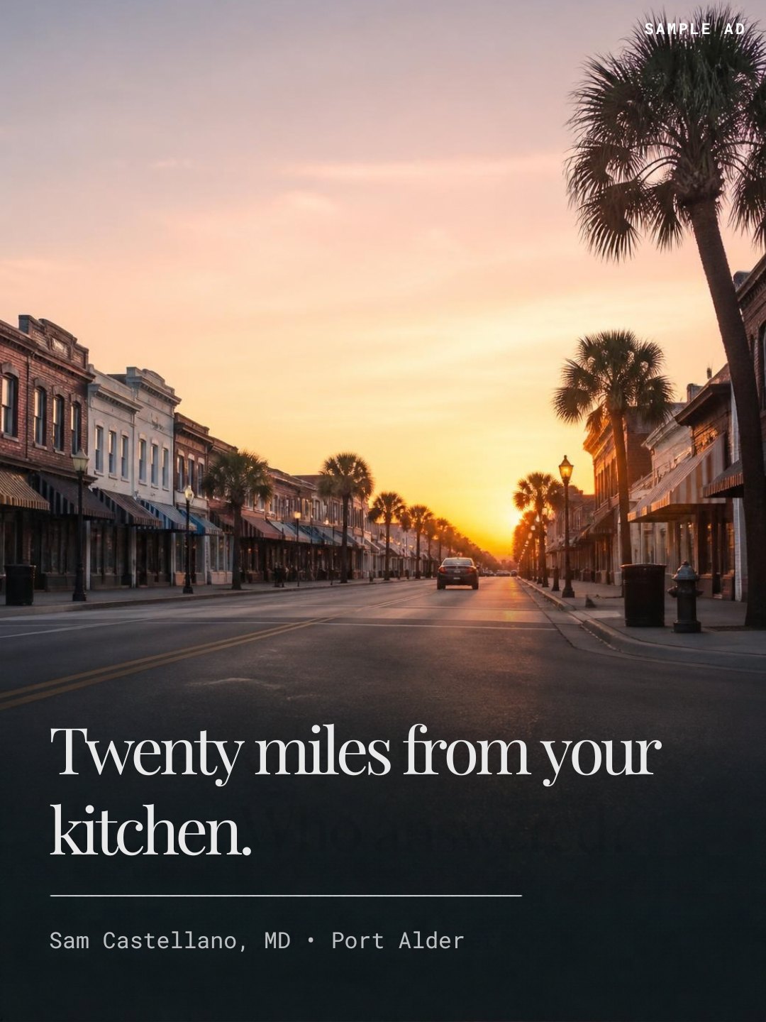 Sample ad: Twenty miles from your kitchen. Sam Castellano, MD, Port Alder.