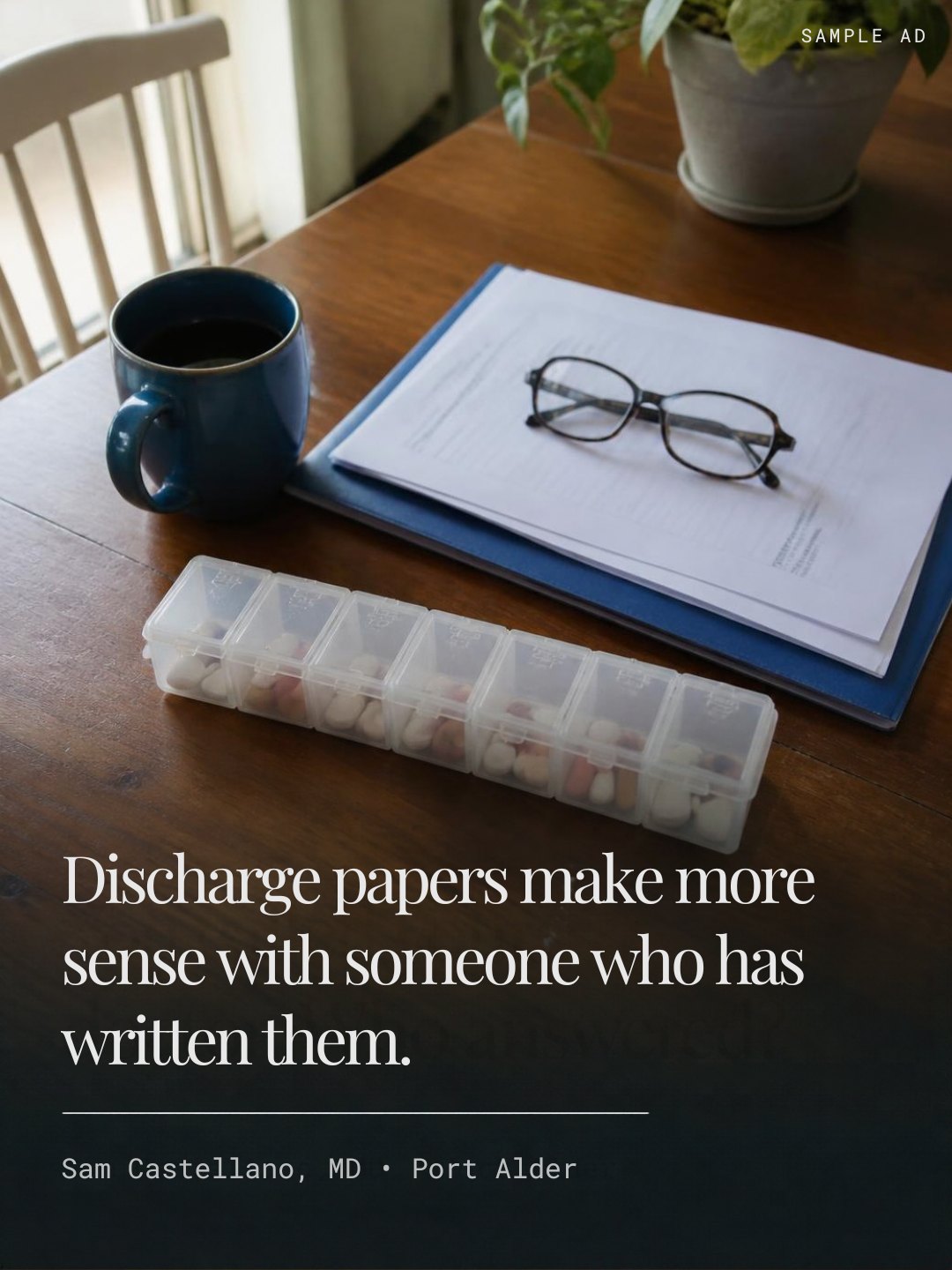 Sample ad: Discharge papers make more sense with someone who has written them. Sam Castellano, MD, Port Alder.